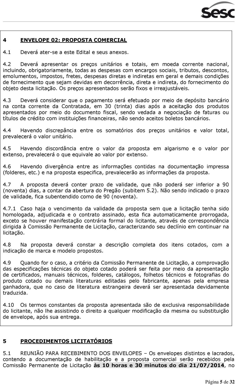 2 Deverá apresentar os preços unitários e totais, em moeda corrente nacional, incluindo, obrigatoriamente, todas as despesas com encargos sociais, tributos, descontos, emolumentos, impostos, fretes,