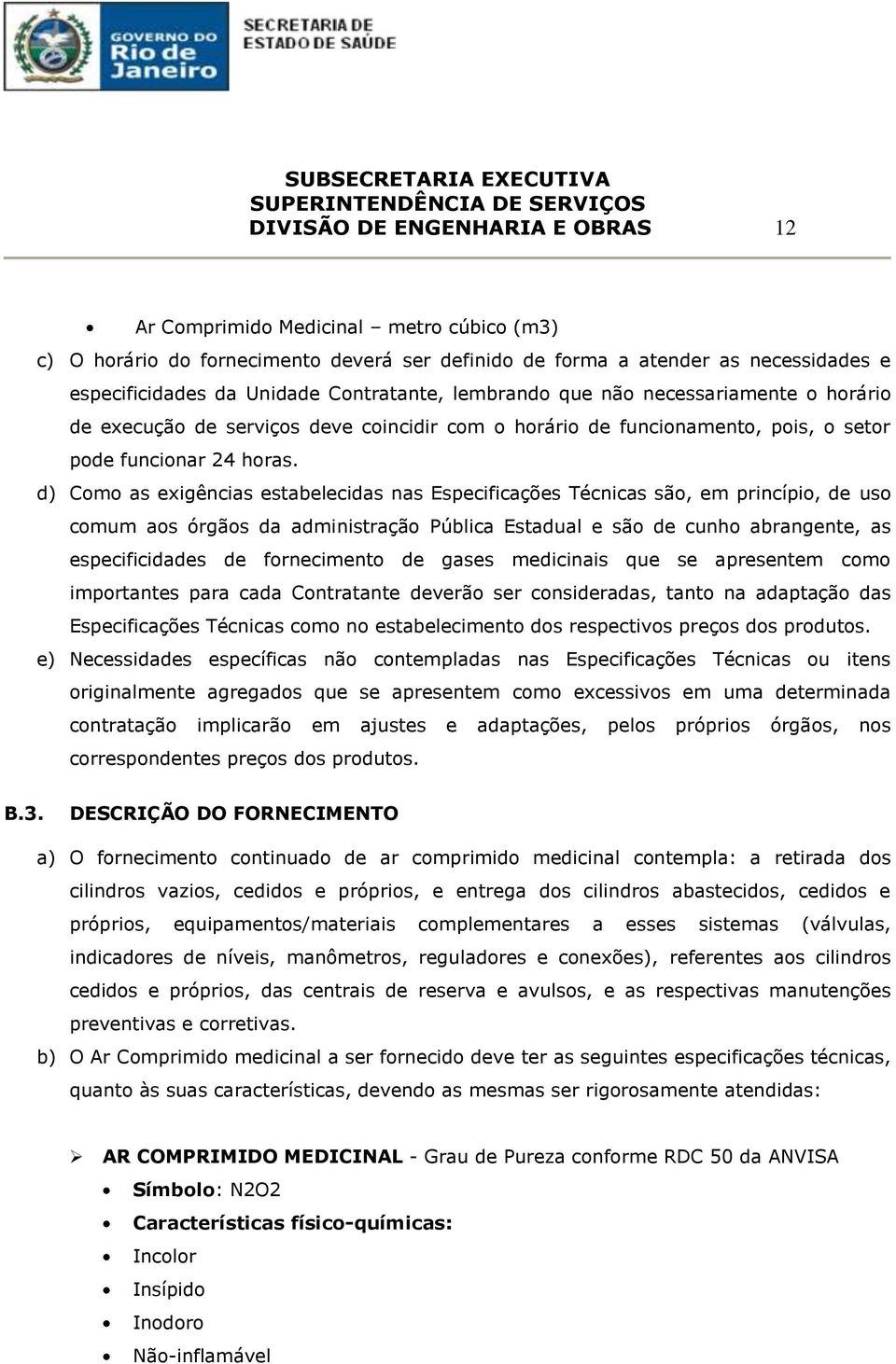 d) Como as exigências estabelecidas nas Especificações Técnicas são, em princípio, de uso comum aos órgãos da administração Pública Estadual e são de cunho abrangente, as especificidades de