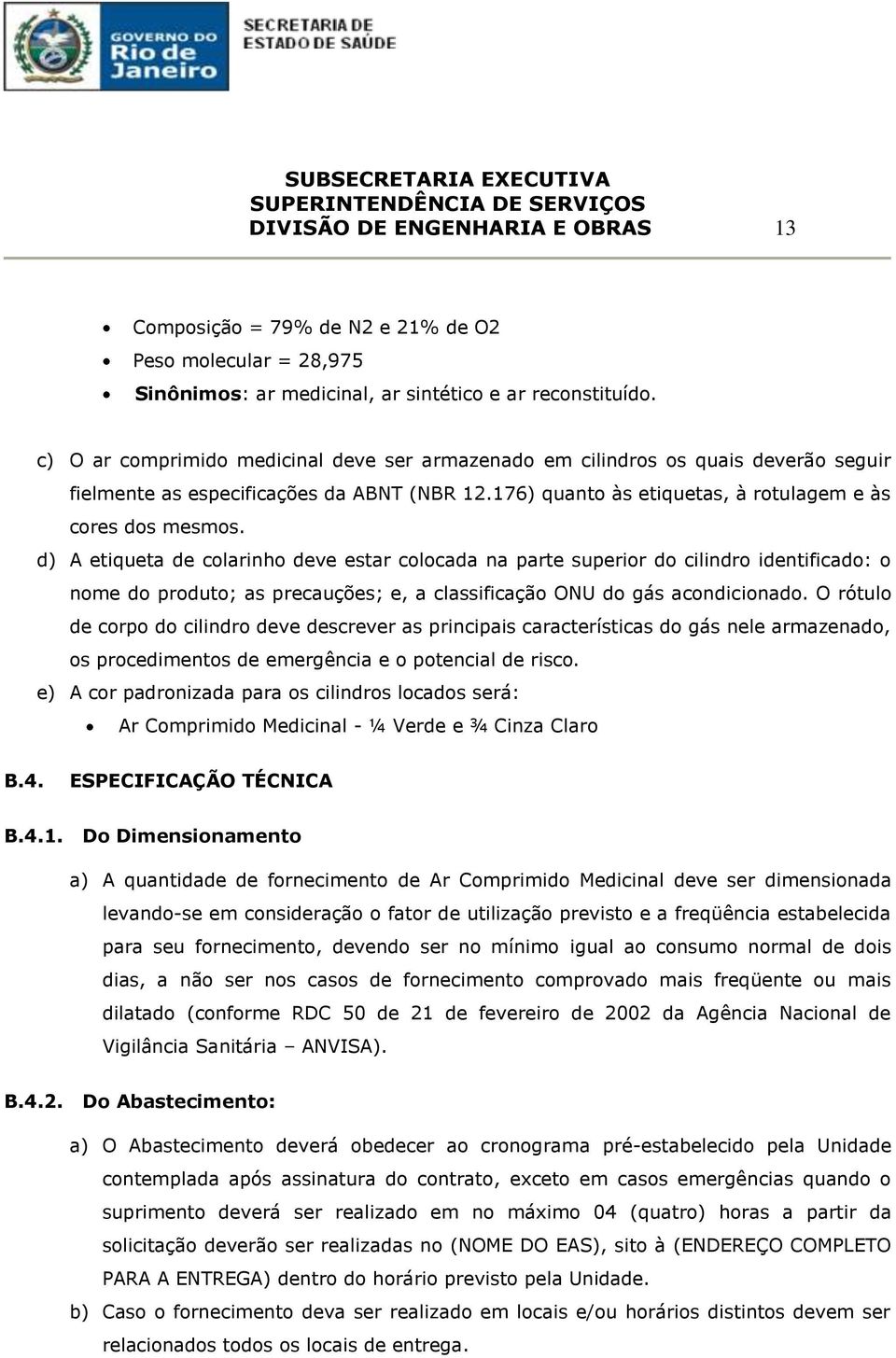 d) A etiqueta de colarinho deve estar colocada na parte superior do cilindro identificado: o nome do produto; as precauções; e, a classificação ONU do gás acondicionado.