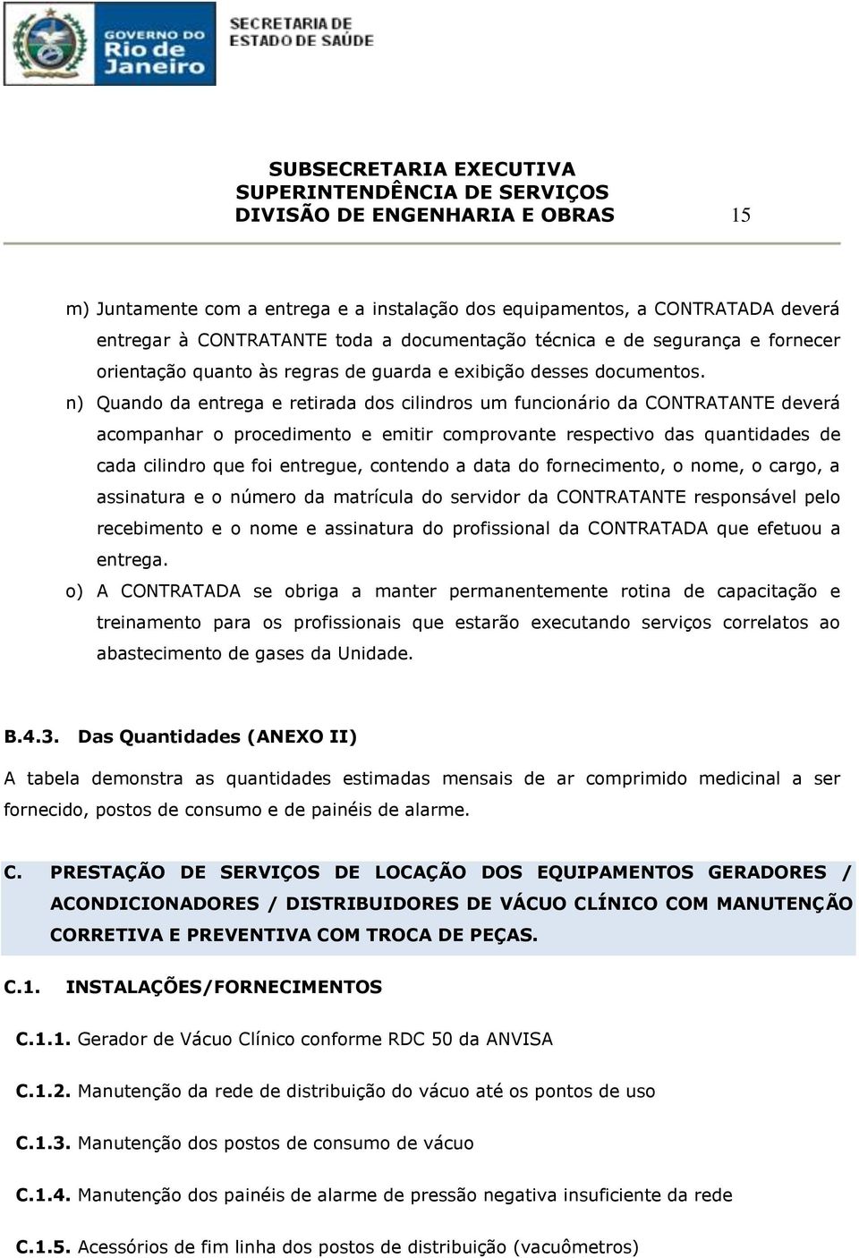 n) Quando da entrega e retirada dos cilindros um funcionário da CONTRATANTE deverá acompanhar o procedimento e emitir comprovante respectivo das quantidades de cada cilindro que foi entregue,