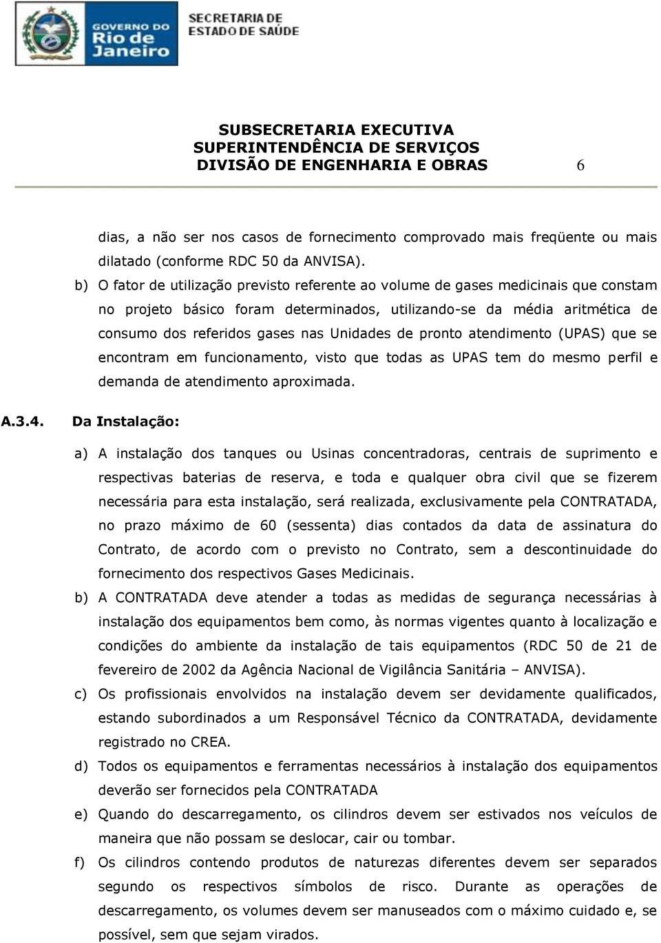 Unidades de pronto atendimento (UPAS) que se encontram em funcionamento, visto que todas as UPAS tem do mesmo perfil e demanda de atendimento aproximada. A.3.4.