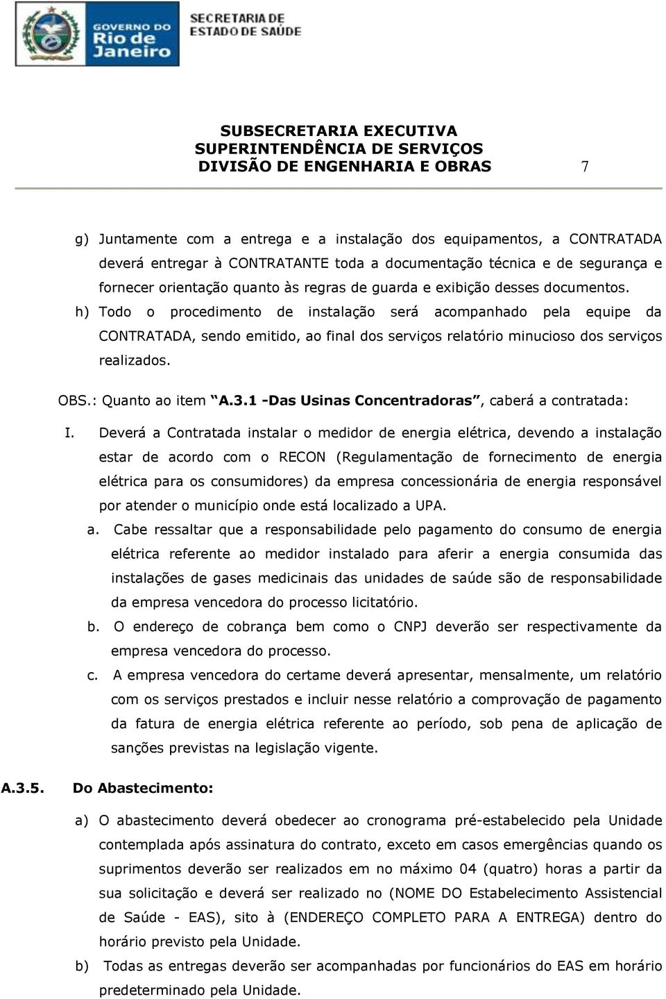 h) Todo o procedimento de instalação será acompanhado pela equipe da CONTRATADA, sendo emitido, ao final dos serviços relatório minucioso dos serviços realizados. OBS.: Quanto ao item A.3.