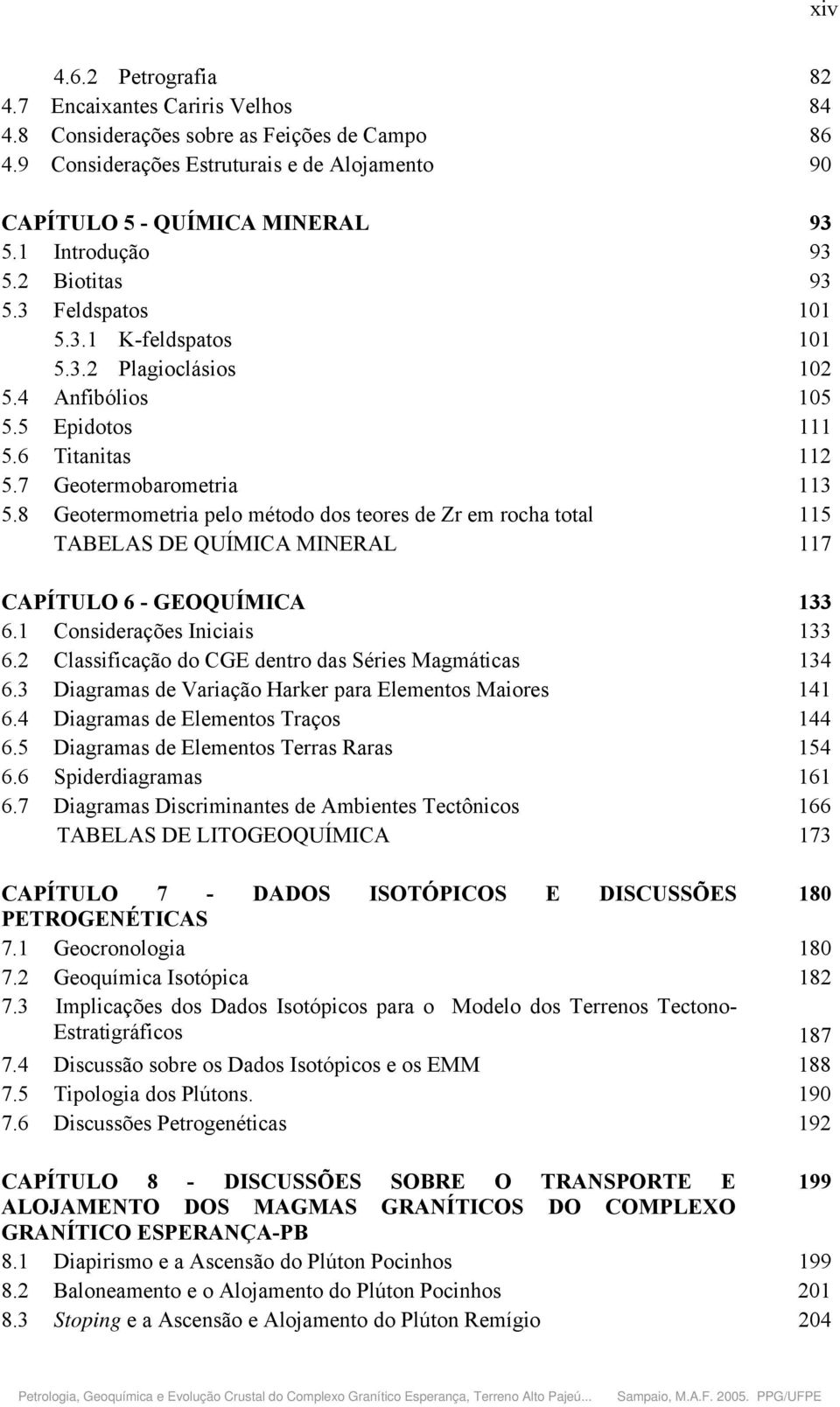 8 Geotermometria pelo método dos teores de Zr em rocha total 115 TABELAS DE QUÍMICA MINERAL 117 CAPÍTULO 6 - GEOQUÍMICA 133 6.1 Considerações Iniciais 133 6.