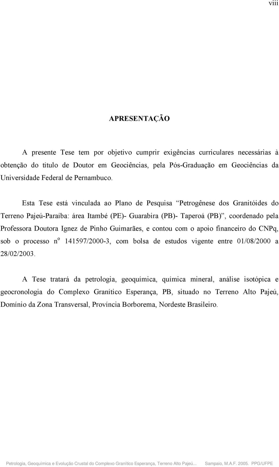 Esta Tese está vinculada ao Plano de Pesquisa Petrogênese dos Granitóides do Terreno Pajeú-Paraíba: área Itambé (PE)- Guarabira (PB)- Taperoá (PB), coordenado pela Professora Doutora Ignez de Pinho