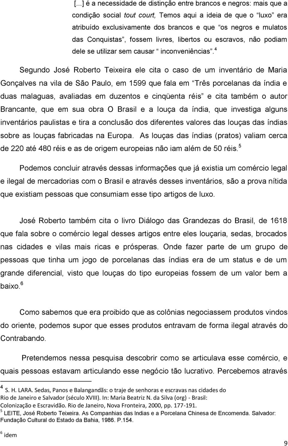 4 Segundo José Roberto Teixeira ele cita o caso de um inventário de Maria Gonçalves na vila de São Paulo, em 1599 que fala em Três porcelanas da índia e duas malaguas, avaliadas em duzentos e