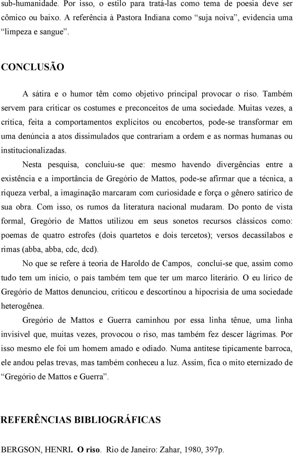 Muitas vezes, a crítica, feita a comportamentos explícitos ou encobertos, pode-se transformar em uma denúncia a atos dissimulados que contrariam a ordem e as normas humanas ou institucionalizadas.