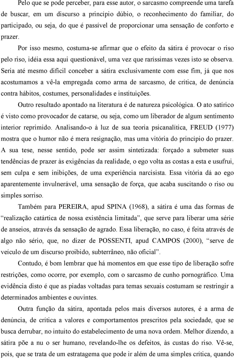 Por isso mesmo, costuma-se afirmar que o efeito da sátira é provocar o riso pelo riso, idéia essa aqui questionável, uma vez que raríssimas vezes isto se observa.