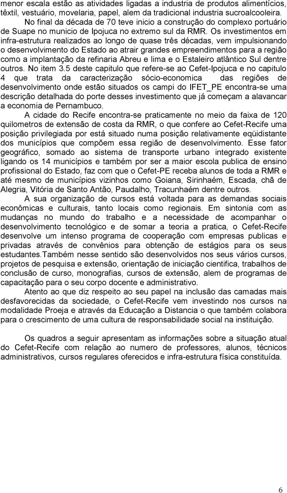 Os investimentos em infra-estrutura realizados ao longo de quase três décadas, vem impulsionando o desenvolvimento do Estado ao atrair grandes empreendimentos para a região como a implantação da