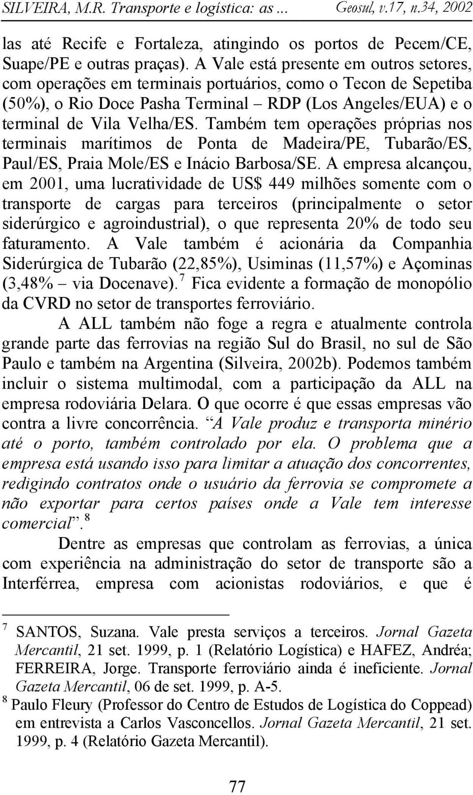 Também tem operações próprias nos terminais marítimos de Ponta de Madeira/PE, Tubarão/ES, Paul/ES, Praia Mole/ES e Inácio Barbosa/SE.