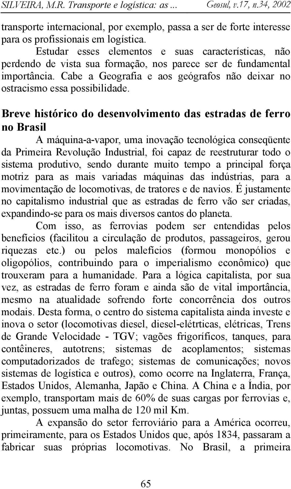 Cabe a Geografia e aos geógrafos não deixar no ostracismo essa possibilidade.