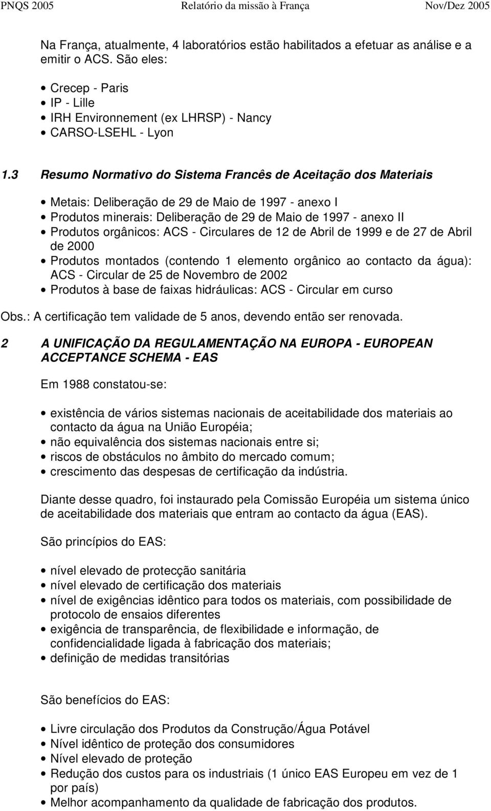 orgânicos: ACS - Circulares de 12 de Abril de 1999 e de 27 de Abril de 2000 Produtos montados (contendo 1 elemento orgânico ao contacto da água): ACS - Circular de 25 de Novembro de 2002 Produtos à