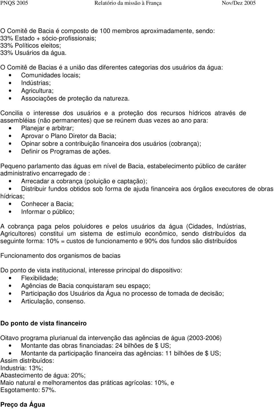 Concilia o interesse dos usuários e a proteção dos recursos hídricos através de assembléias (não permanentes) que se reúnem duas vezes ao ano para: Planejar e arbitrar; Aprovar o Plano Diretor da