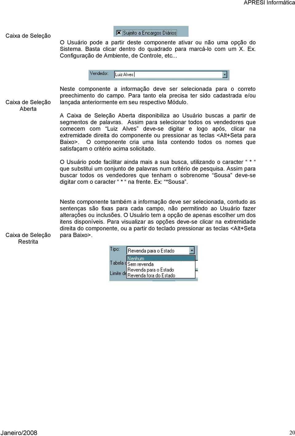 Para tanto ela precisa ter sido cadastrada e/ou lançada anteriormente em seu respectivo Módulo. A Caixa de Seleção Aberta disponibiliza ao Usuário buscas a partir de segmentos de palavras.