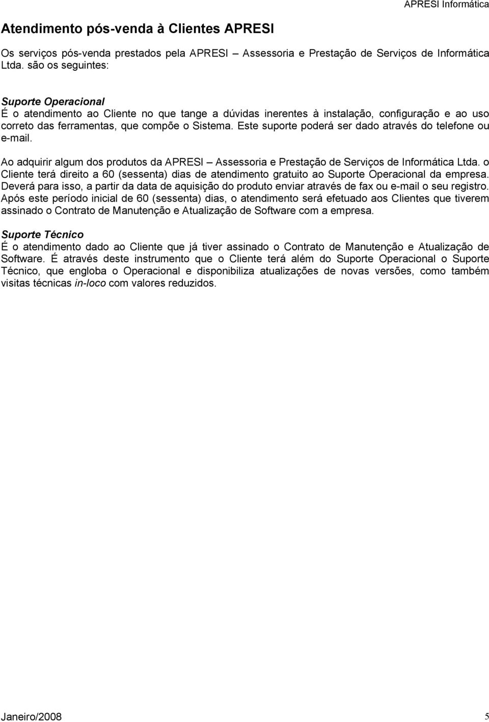 Este suporte poderá ser dado através do telefone ou e-mail. Ao adquirir algum dos produtos da APRESI Assessoria e Prestação de Serviços de Informática Ltda.