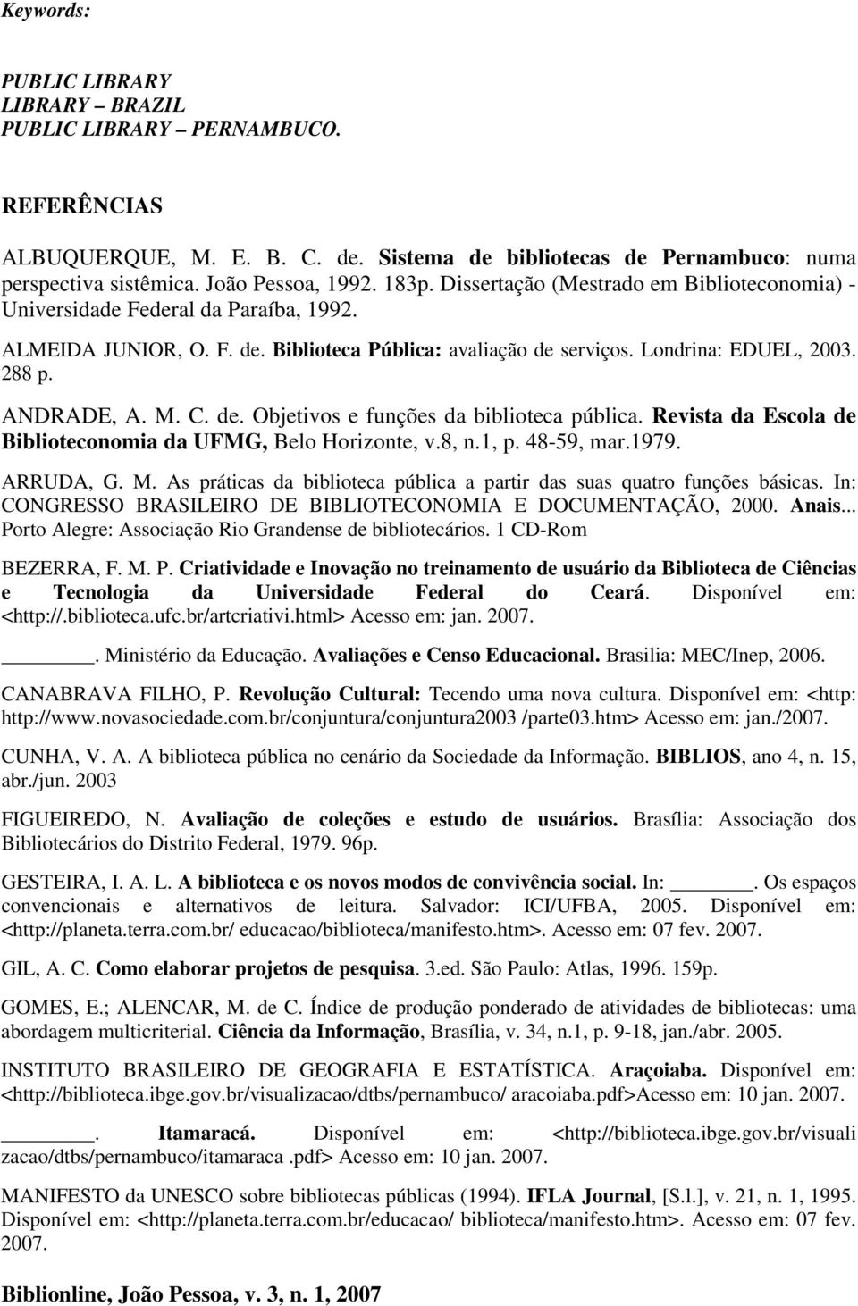 de. Objetivos e funções da biblioteca pública. Revista da Escola de Biblioteconomia da UFMG, Belo Horizonte, v.8, n.1, p. 48-59, mar.1979. ARRUDA, G. M.