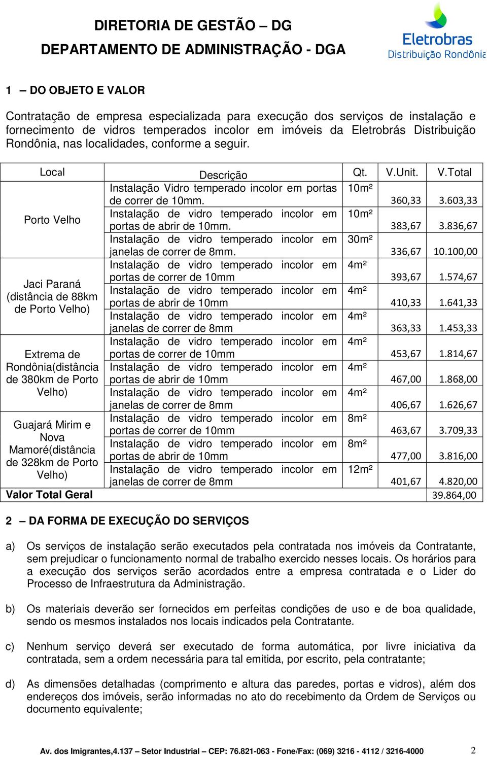 603,33 Porto Velho Instalação de vidro temperado incolor em 10m² portas de abrir de 10mm. 383,67 3.836,67 Instalação de vidro temperado incolor em 30m². 336,67 10.