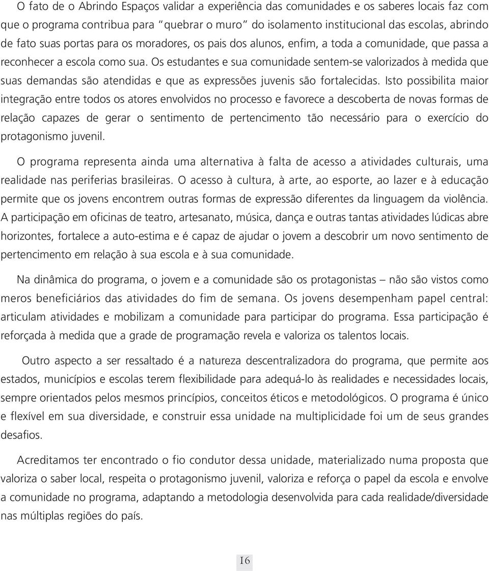 Os estudantes e sua comunidade sentem-se valorizados à medida que suas demandas são atendidas e que as expressões juvenis são fortalecidas.