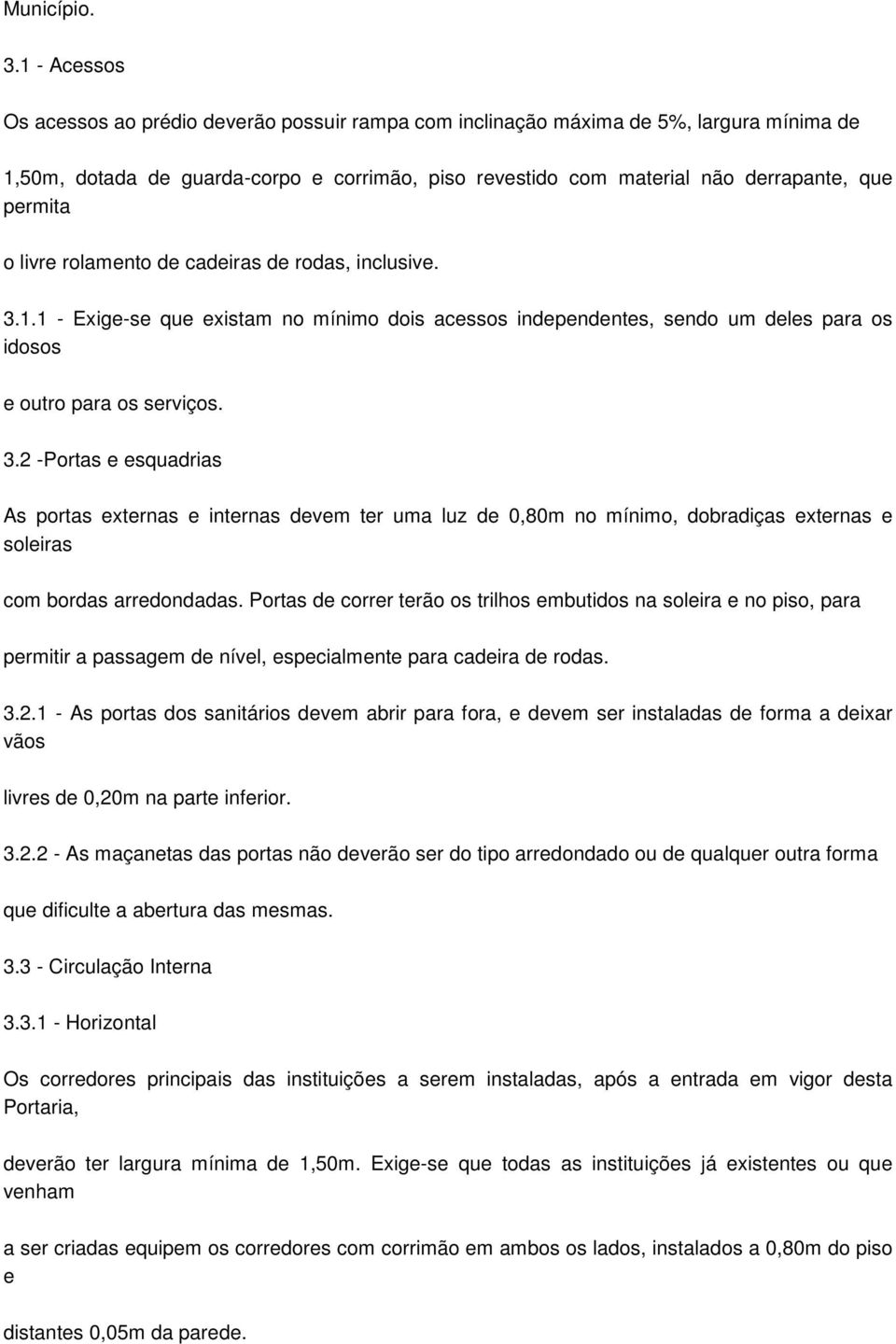 o livre rolamento de cadeiras de rodas, inclusive. 3.1.1 - Exige-se que existam no mínimo dois acessos independentes, sendo um deles para os idosos e outro para os serviços. 3.2 -Portas e esquadrias As portas externas e internas devem ter uma luz de 0,80m no mínimo, dobradiças externas e soleiras com bordas arredondadas.