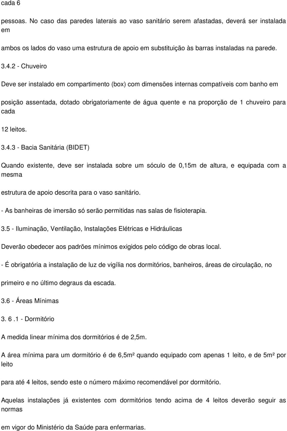 cada 12 leitos. 3.4.3 - Bacia Sanitária (BIDET) Quando existente, deve ser instalada sobre um sóculo de 0,15m de altura, e equipada com a mesma estrutura de apoio descrita para o vaso sanitário.