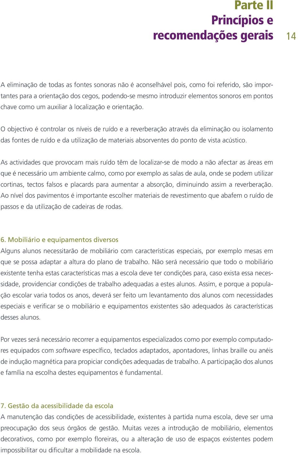 O objectivo é controlar os níveis de ruído e a reverberação através da eliminação ou isolamento das fontes de ruído e da utilização de materiais absorventes do ponto de vista acústico.