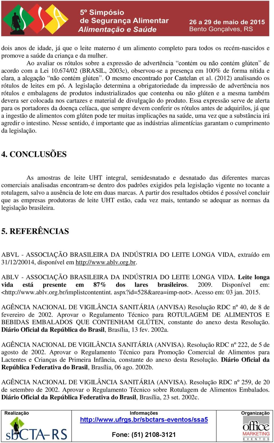 674/02 (BRASIL, 2003c), observou-se a presença em 100% de forma nítida e clara, a alegação não contém glúten. O mesmo encontrado por Castelan et al. (2012) analisando os rótulos de leites em pó.