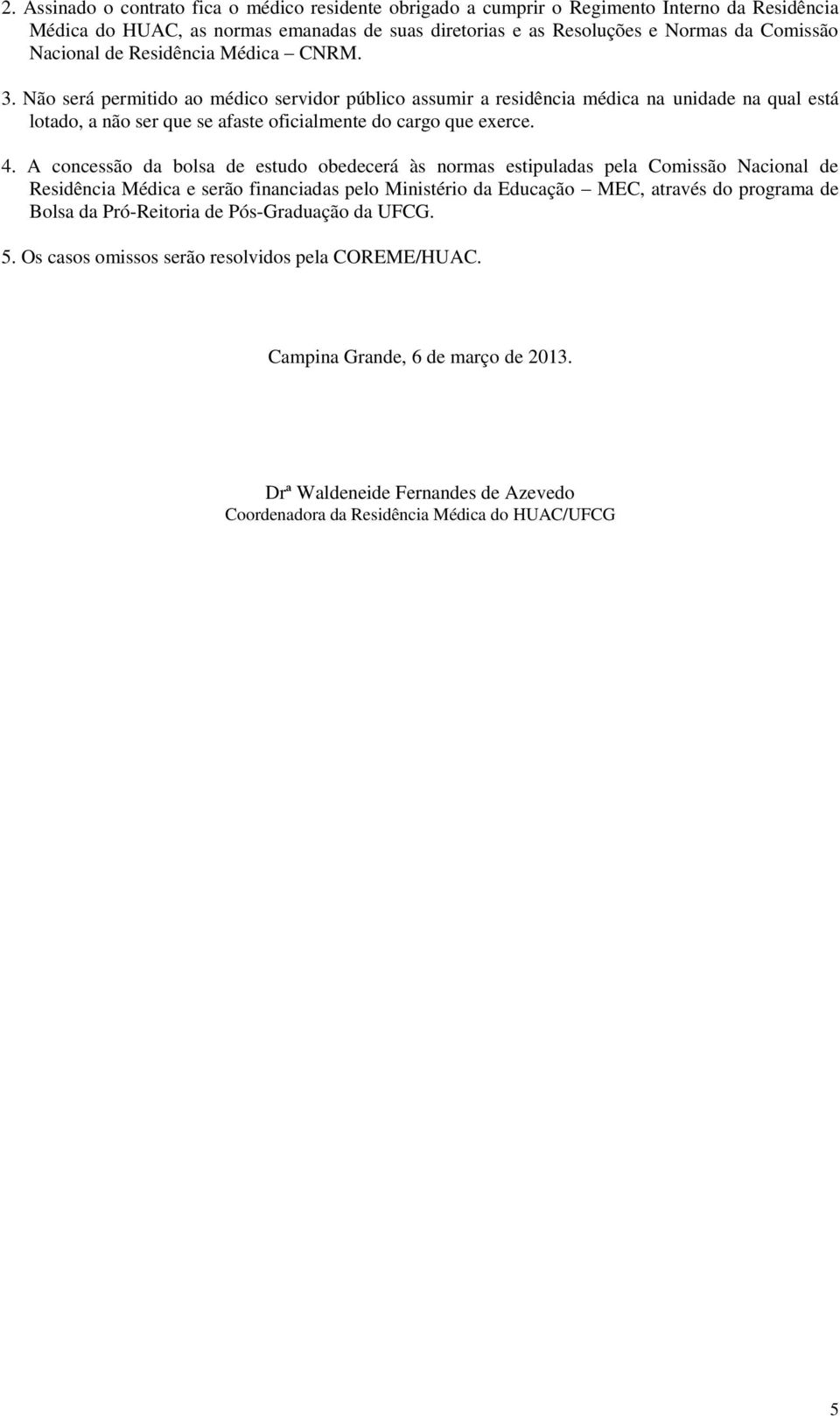 A concessão da bolsa de estudo obedecerá às normas estipuladas pela Comissão Nacional de Residência Médica e serão financiadas pelo Ministério da Educação MEC, através do programa de Bolsa da