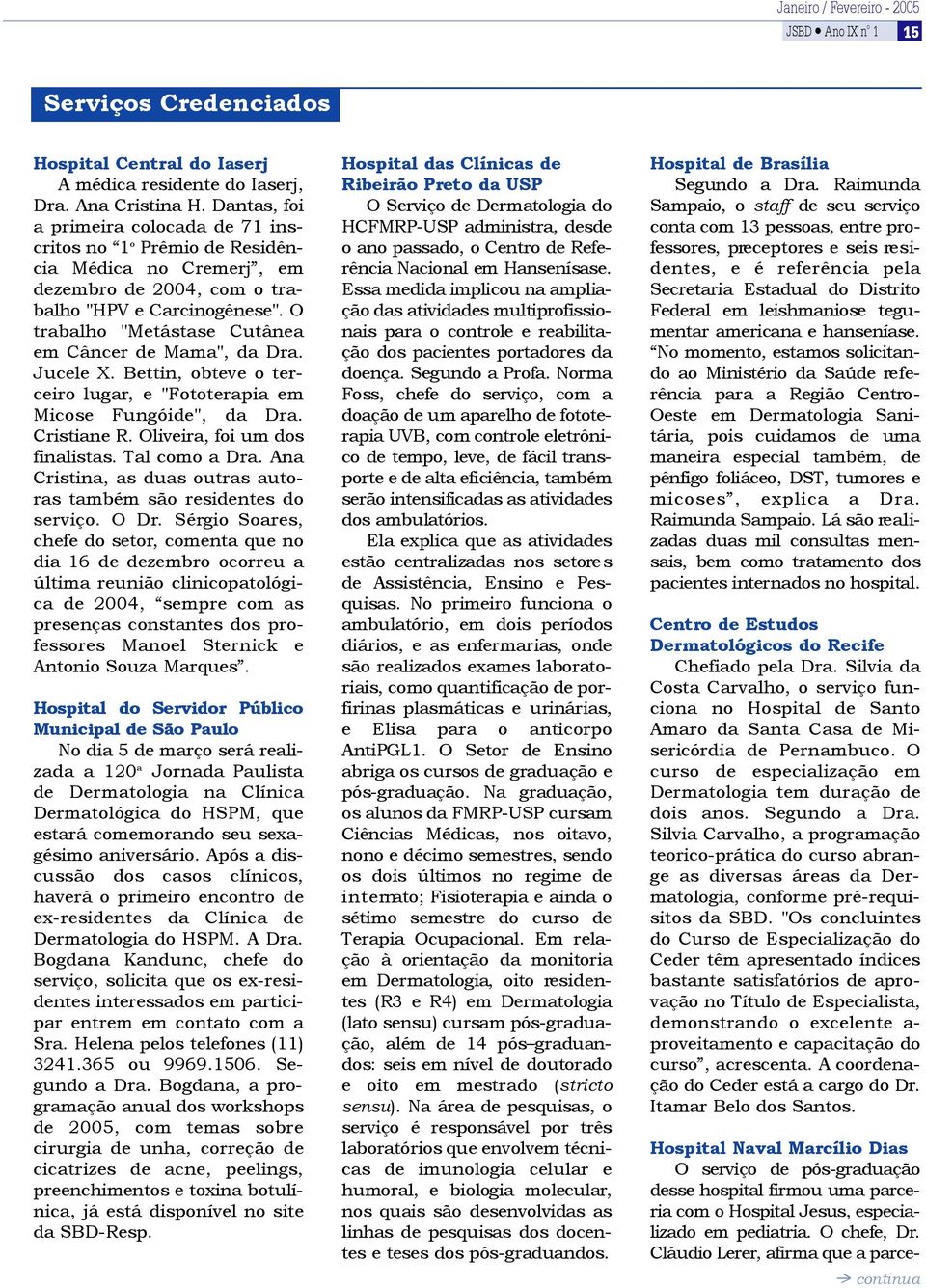 O trabalho "Metástase Cutânea em Câncer de Mama", da Dra. Jucele X. Bettin, obteve o terceiro lugar, e "Fototerapia em Micose Fungóide", da Dra. Cristiane R. Oliveira, foi um dos finalistas.