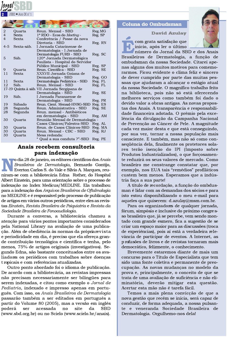 Científica - SBD Reg. SE 11 Sexta XXXVII Jornada Goiana de Dermatologia - SBD Reg. GO 11 Sexta D e rmatologia Pediátrica - SBD Reg. FL 12 Sáb. Reun. Mensal - SBD Reg. FL 17-19 Quinta à sáb.