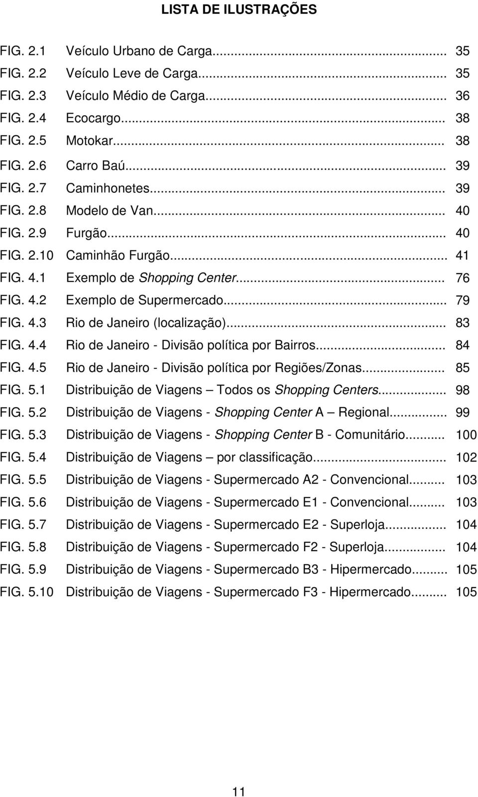 4.3 Rio de Janeiro (localização)... 83 FIG. 4.4 Rio de Janeiro - Divisão política por Bairros... 84 FIG. 4.5 Rio de Janeiro - Divisão política por Regiões/Zonas... 85 FIG. 5.