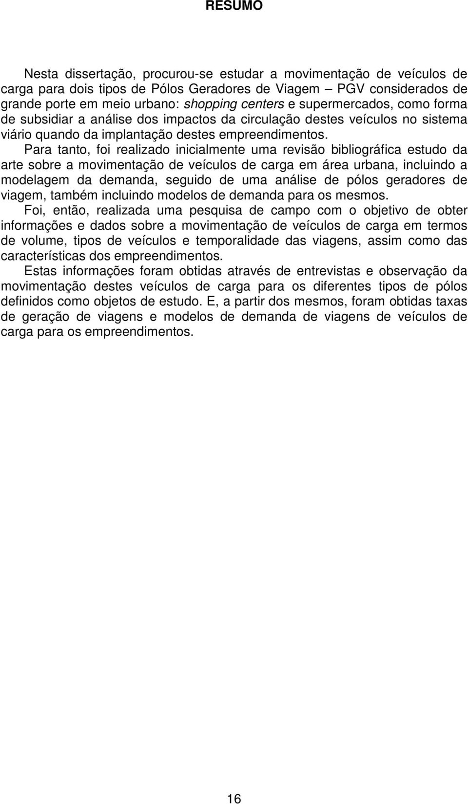 Para tanto, foi realizado inicialmente uma revisão bibliográfica estudo da arte sobre a movimentação de veículos de carga em área urbana, incluindo a modelagem da demanda, seguido de uma análise de