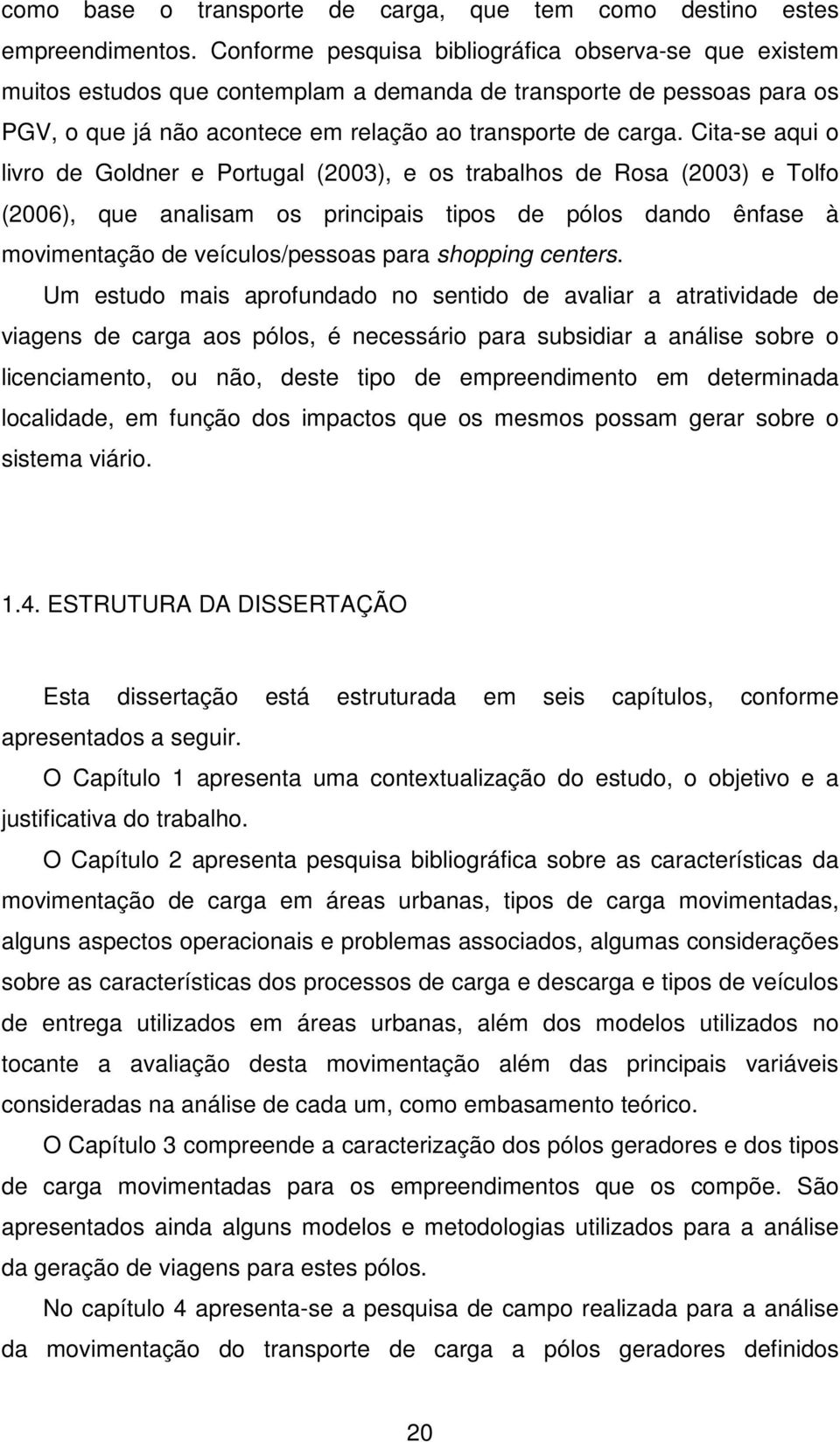 Cita-se aqui o livro de Goldner e Portugal (2003), e os trabalhos de Rosa (2003) e Tolfo (2006), que analisam os principais tipos de pólos dando ênfase à movimentação de veículos/pessoas para