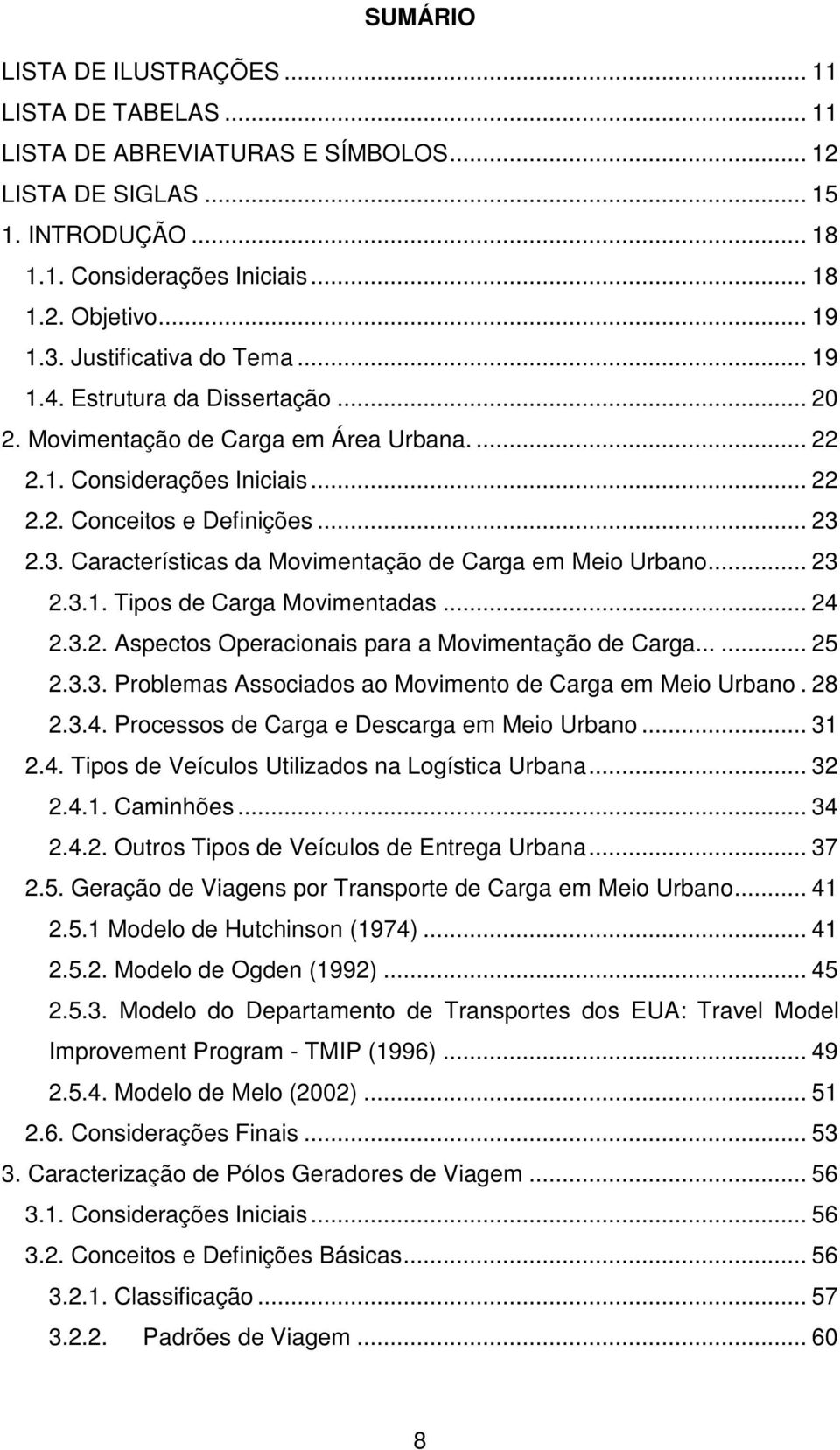 2.3. Características da Movimentação de Carga em Meio Urbano... 23 2.3.1. Tipos de Carga Movimentadas... 24 2.3.2. Aspectos Operacionais para a Movimentação de Carga...... 25 2.3.3. Problemas Associados ao Movimento de Carga em Meio Urbano.