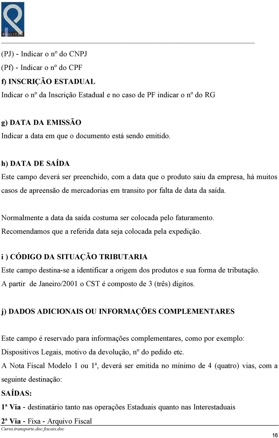 Normalmente a data da saída costuma ser colocada pelo faturamento. Recomendamos que a referida data seja colocada pela expedição.