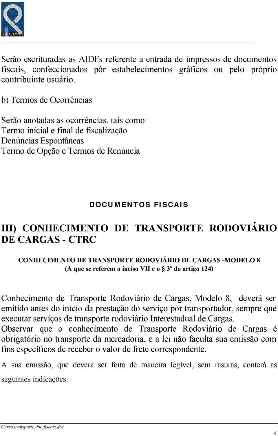 DE TRANSPORTE RODOVIÁRIO DE CARGAS - CTRC CONHECIMENTO DE TRANSPORTE RODOVIÁRIO DE CARGAS -MODELO 8 (A que se referem o inciso VII e o 3º do artigo 124) Conhecimento de Transporte Rodoviário de