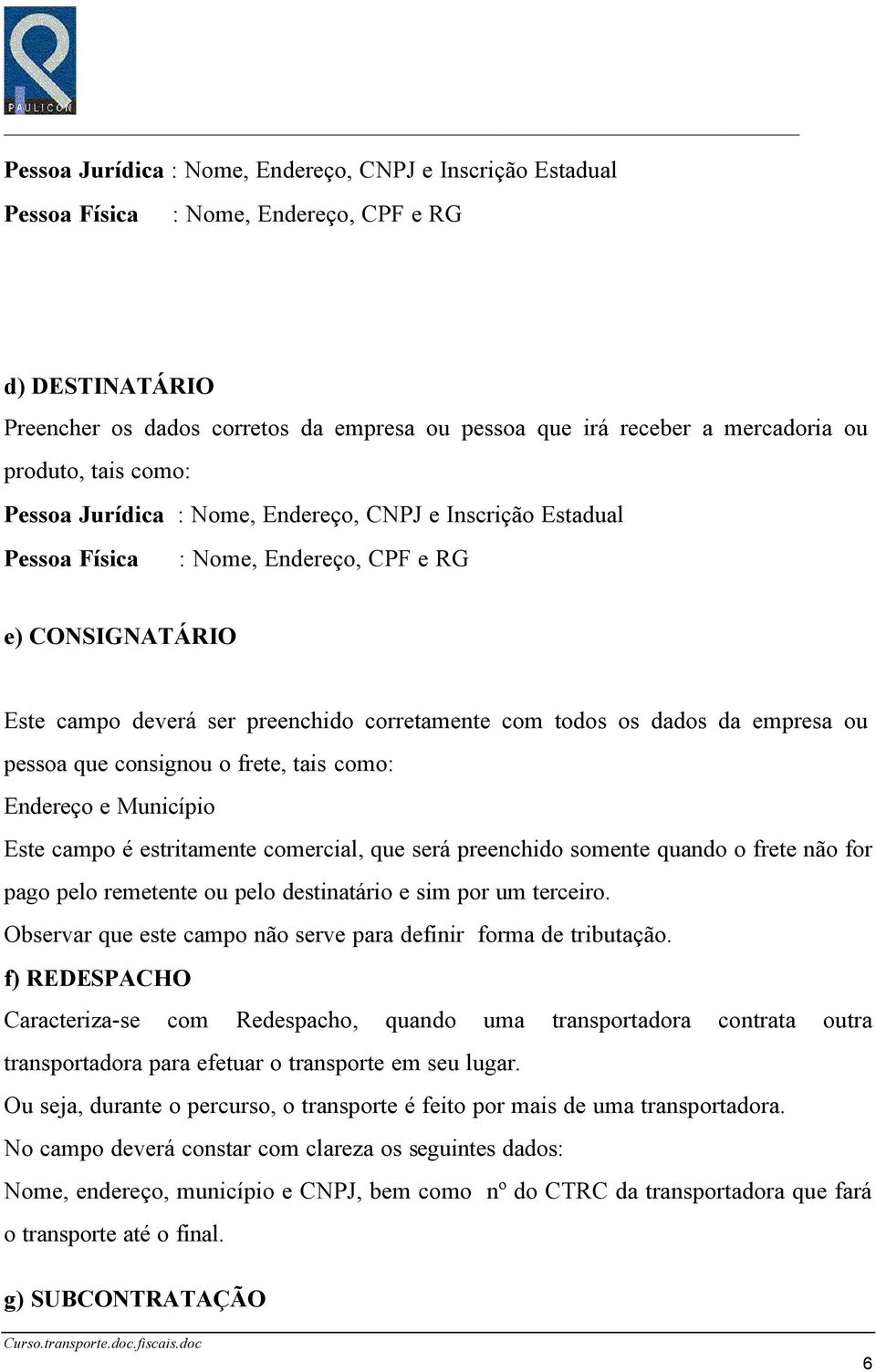 dados da empresa ou pessoa que consignou o frete, tais como: Endereço e Município Este campo é estritamente comercial, que será preenchido somente quando o frete não for pago pelo remetente ou pelo