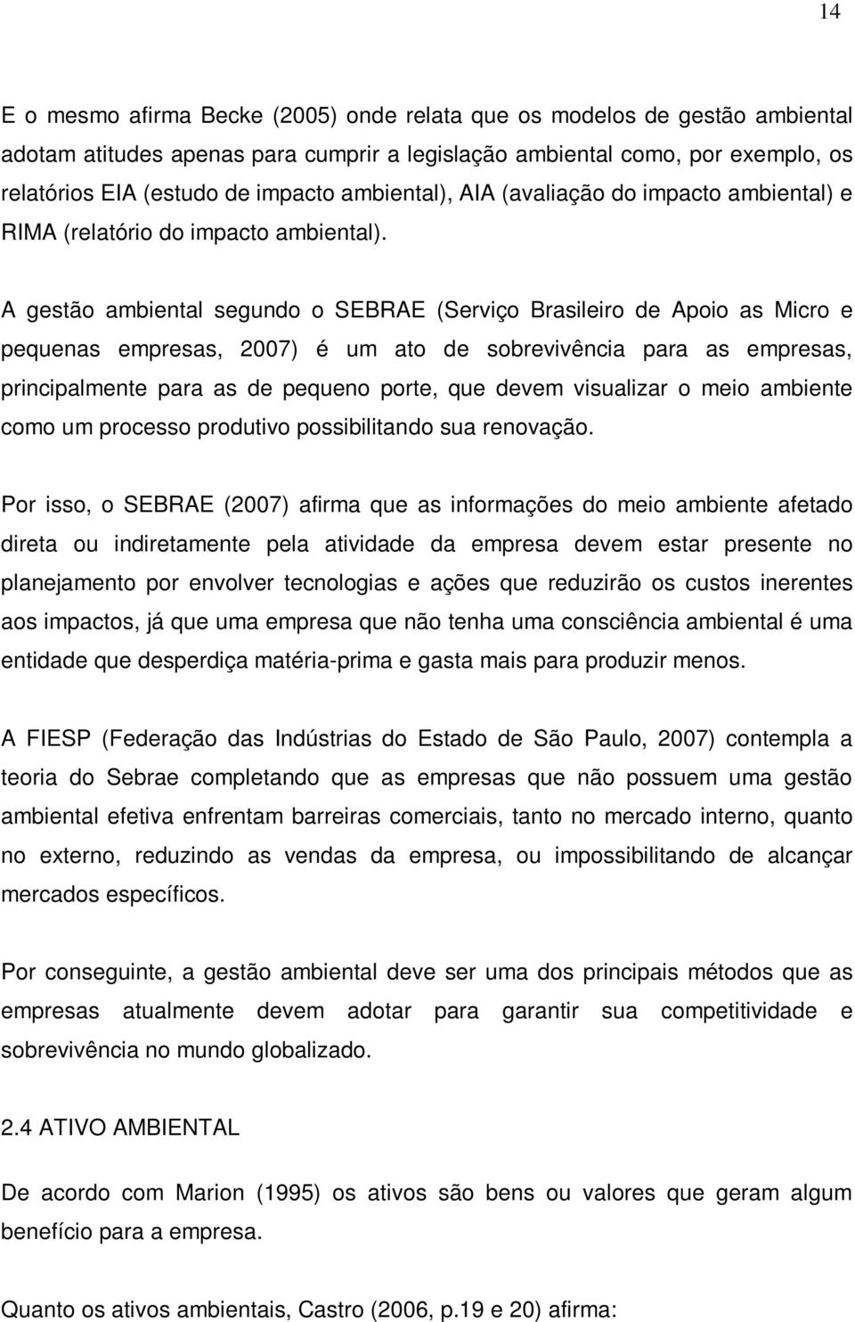 A gestão ambiental segundo o SEBRAE (Serviço Brasileiro de Apoio as Micro e pequenas empresas, 2007) é um ato de sobrevivência para as empresas, principalmente para as de pequeno porte, que devem