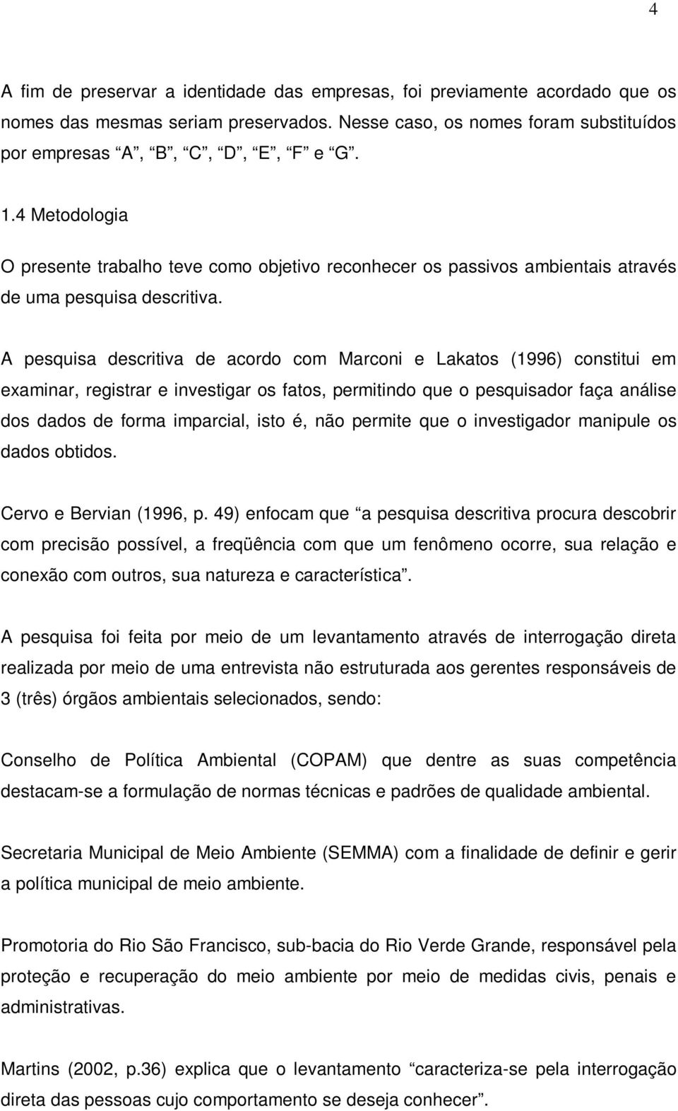 A pesquisa descritiva de acordo com Marconi e Lakatos (1996) constitui em examinar, registrar e investigar os fatos, permitindo que o pesquisador faça análise dos dados de forma imparcial, isto é,