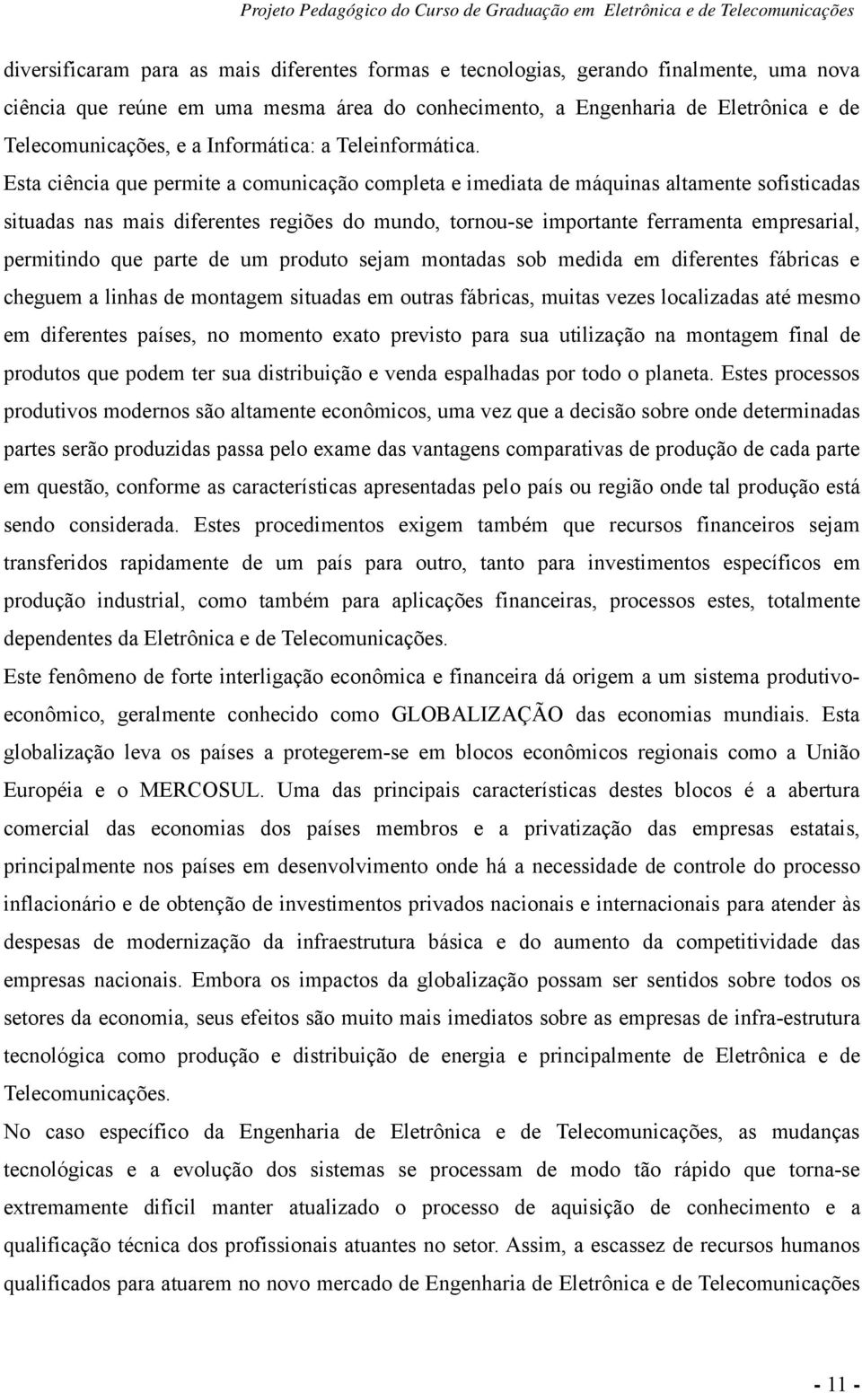 Esta ciência que permite a comunicação completa e imediata de máquinas altamente sofisticadas situadas nas mais diferentes regiões do mundo, tornou-se importante ferramenta empresarial, permitindo