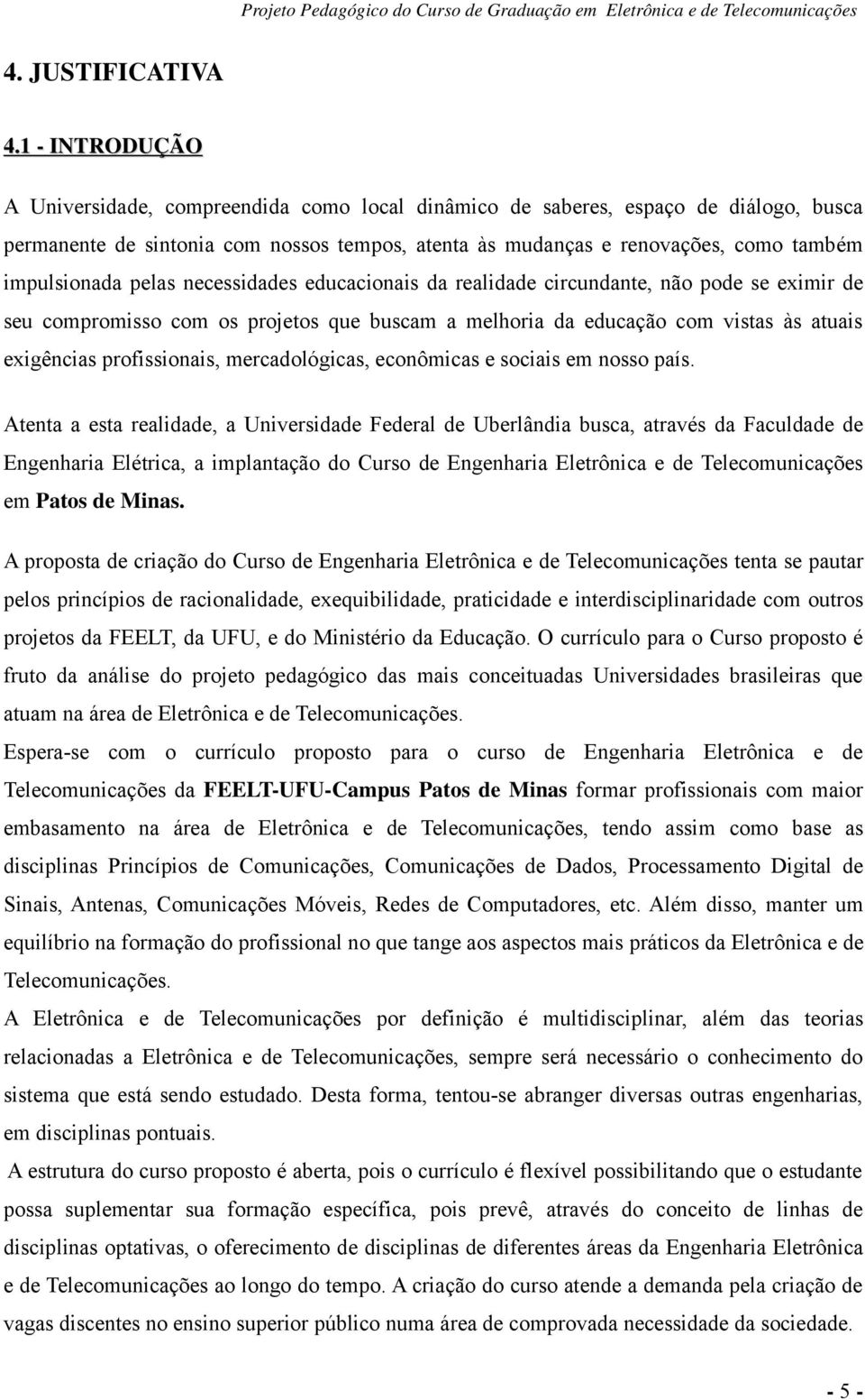 impulsionada pelas necessidades educacionais da realidade circundante, não pode se eximir de seu compromisso com os projetos que buscam a melhoria da educação com vistas às atuais exigências