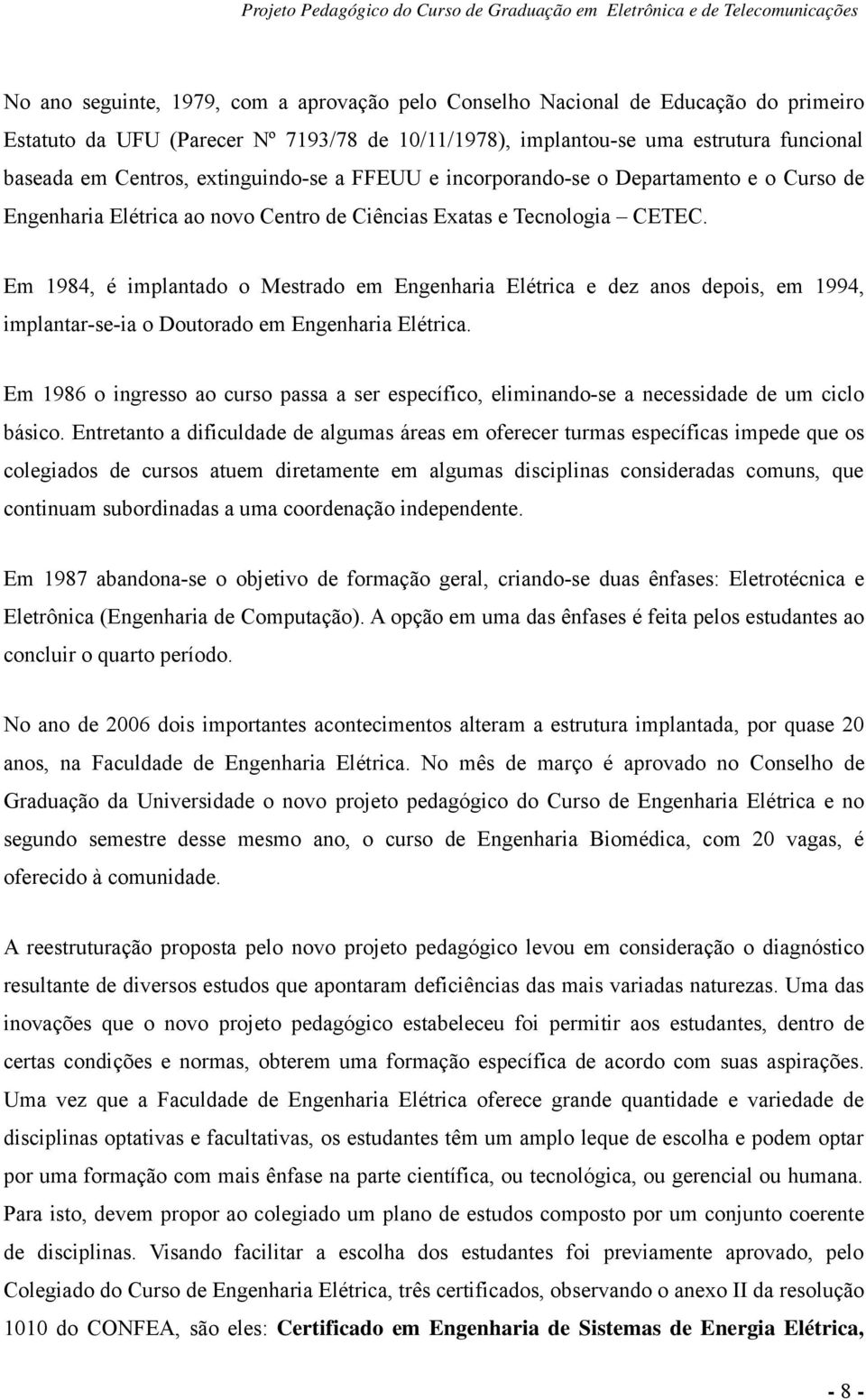 Em 1984, é implantado o Mestrado em Engenharia Elétrica e dez anos depois, em 1994, implantar-se-ia o Doutorado em Engenharia Elétrica.