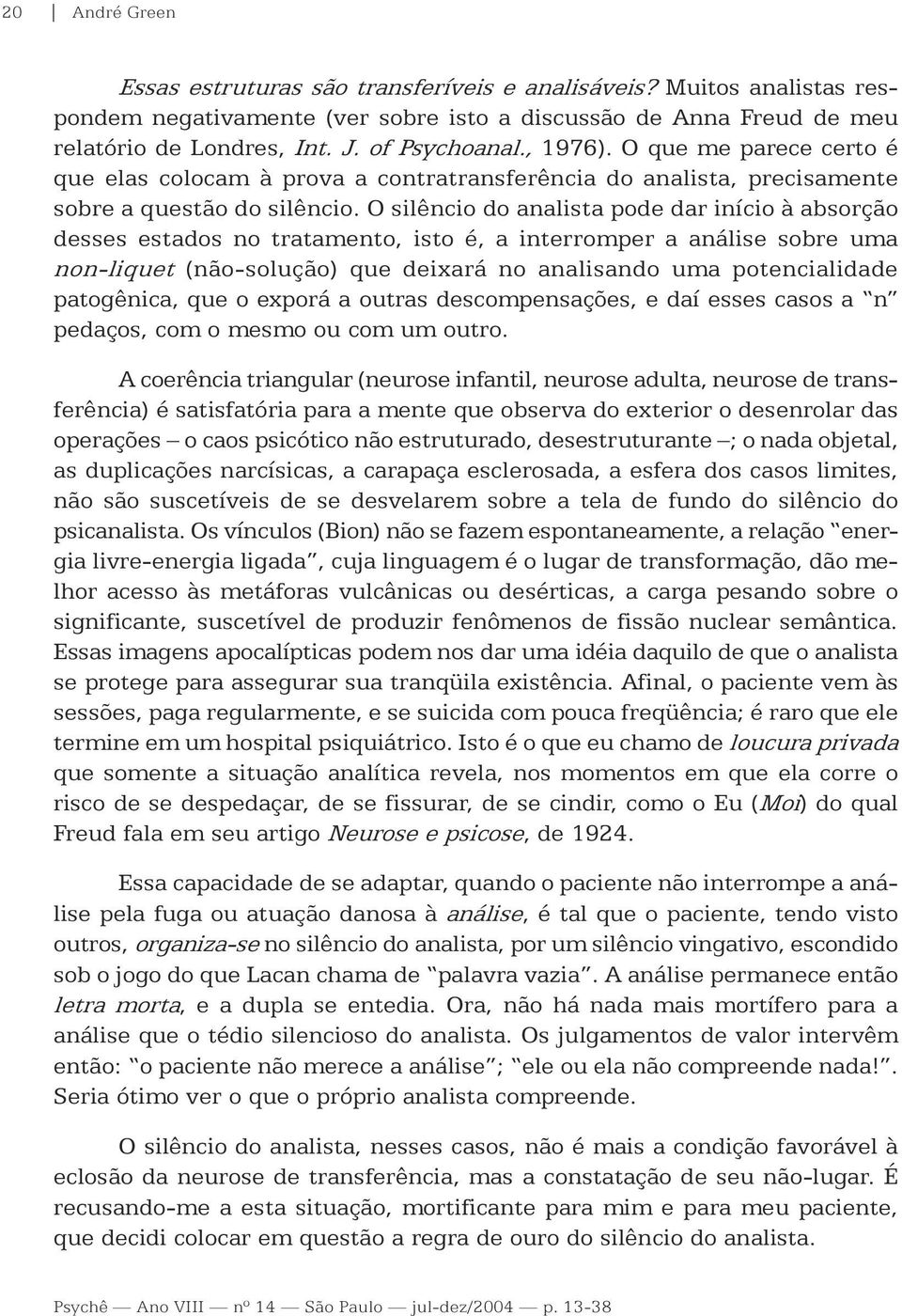 O silêncio do analista pode dar início à absorção desses estados no tratamento, isto é, a interromper a análise sobre uma non-liquet (não-solução) que deixará no analisando uma potencialidade