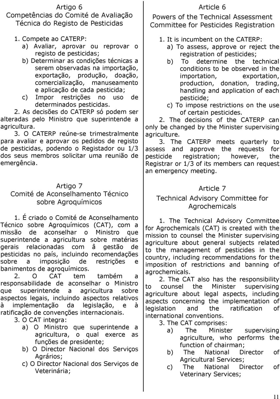 manuseamento e aplicação de cada pesticida; c) Impor restrições no uso de determinados pesticidas. 2. As decisões do CATERP só podem ser alteradas pelo Ministro que superintende a agricultura. 3.