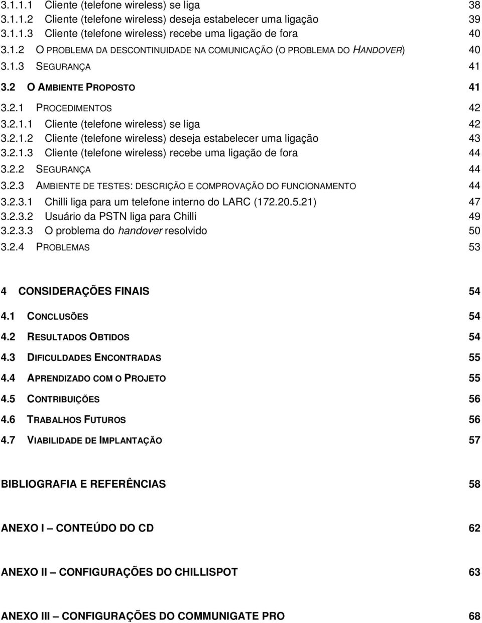 2.2 SEGURANÇA 44 3.2.3 AMBIENTE DE TESTES: DESCRIÇÃO E COMPROVAÇÃO DO FUNCIONAMENTO 44 3.2.3.1 Chilli liga para um telefone interno do LARC (172.20.5.21) 47 3.2.3.2 Usuário da PSTN liga para Chilli 49 3.