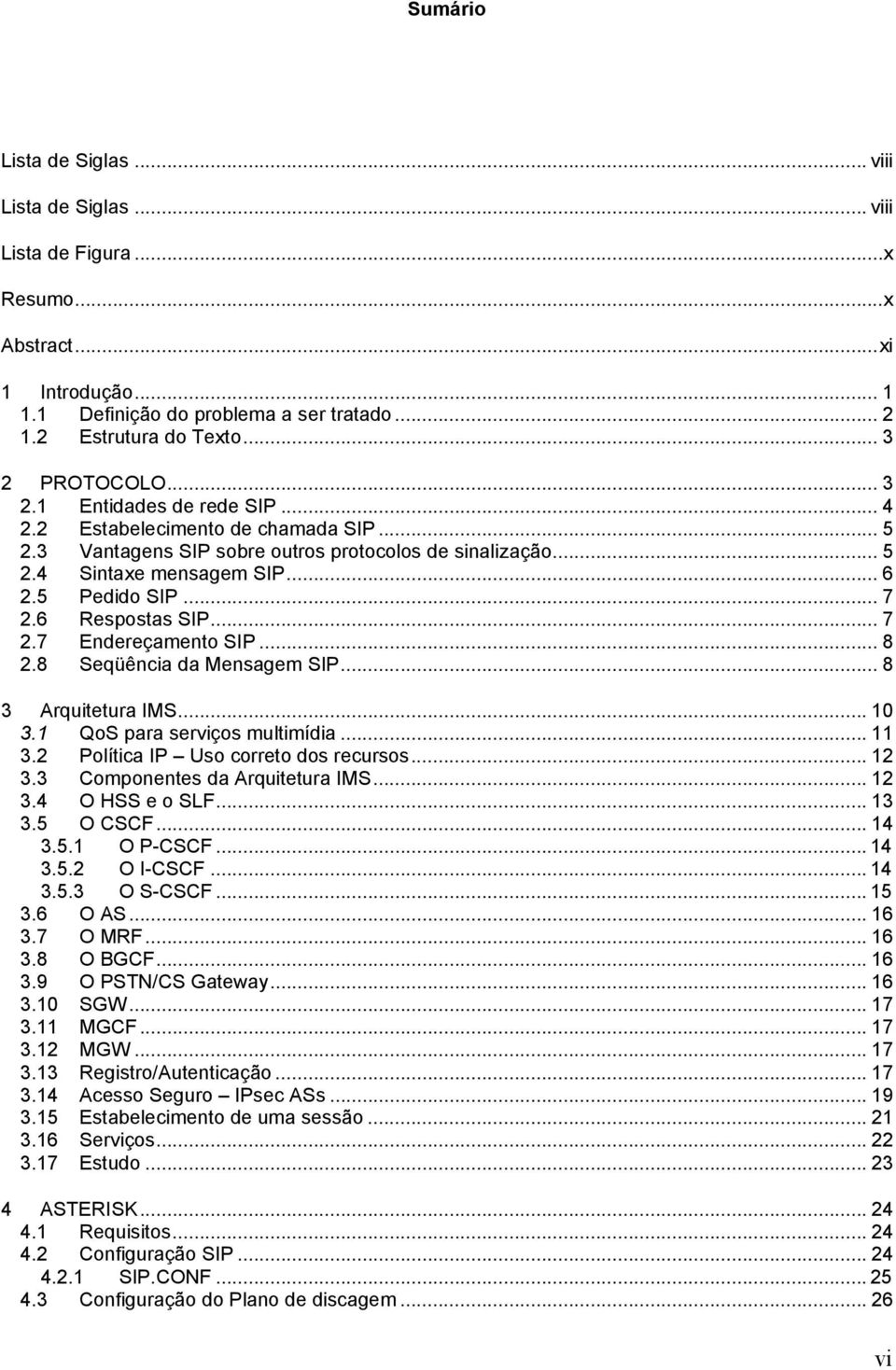 .. 7 2.6 Respostas SIP... 7 2.7 Endereçamento SIP... 8 2.8 Seqüência da Mensagem SIP... 8 3 Arquitetura IMS... 10 3.1 QoS para serviços multimídia... 11 3.2 Política IP Uso correto dos recursos... 12 3.