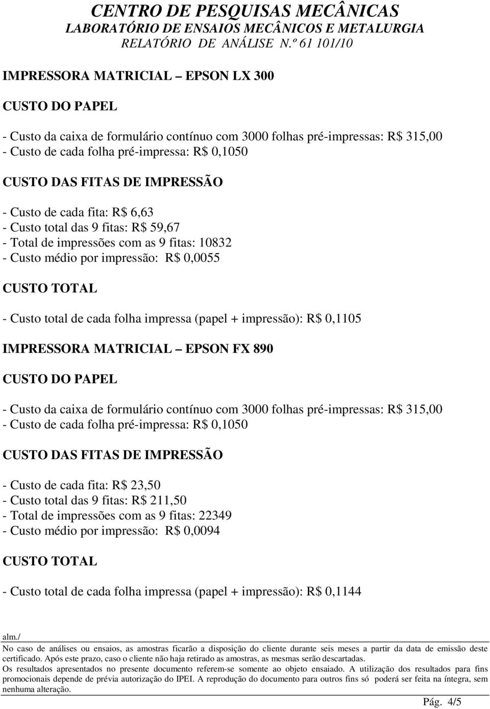 R$ 0,1105 IMPRESSORA MATRICIAL EPSON FX 890 - Custo da caixa de formulário contínuo com 3000 folhas pré-impressas: R$ 315,00 - Custo de cada folha pré-impressa: R$ 0,1050 CUSTO DAS FITAS DE IMPRESSÃO