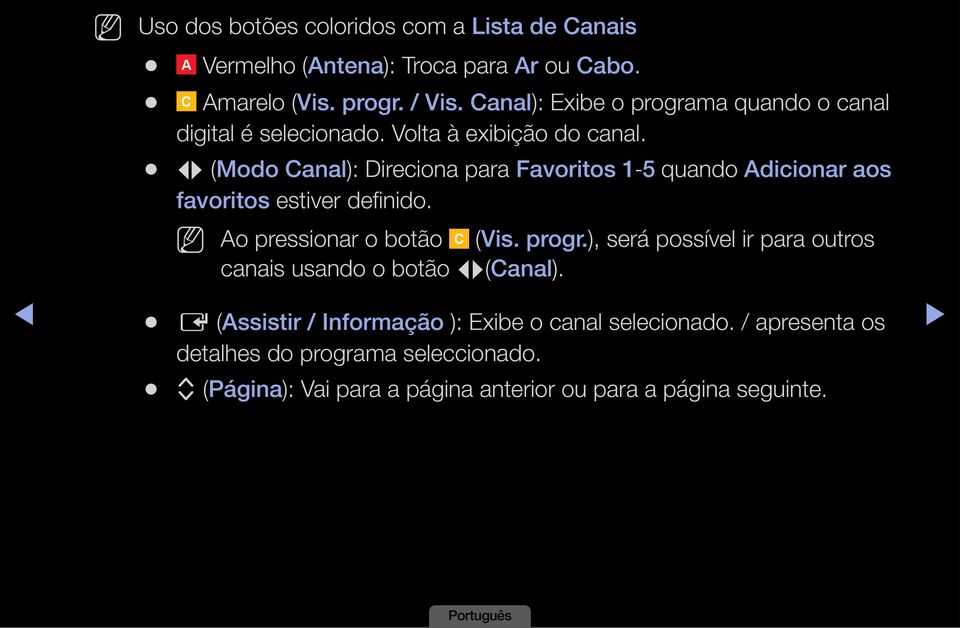 L (Modo Canal): Direciona para Favoritos 1-5 quando Adicionar aos favoritos estiver definido. N N Ao pressionar o botão C (Vis. A B progr.