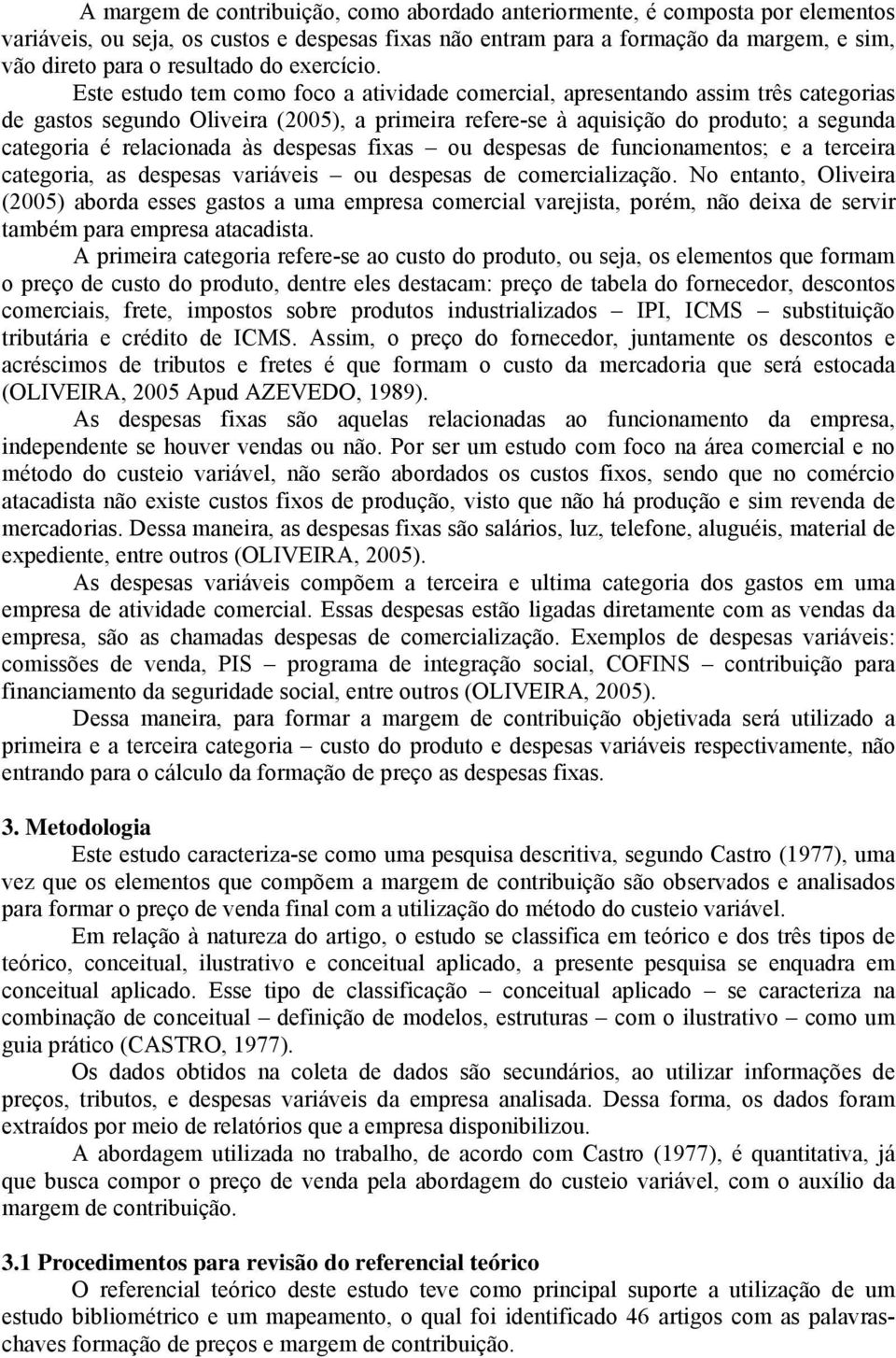 Este estudo tem como foco a atividade comercial, apresentando assim três categorias de gastos segundo Oliveira (2005), a primeira refere-se à aquisição do produto; a segunda categoria é relacionada