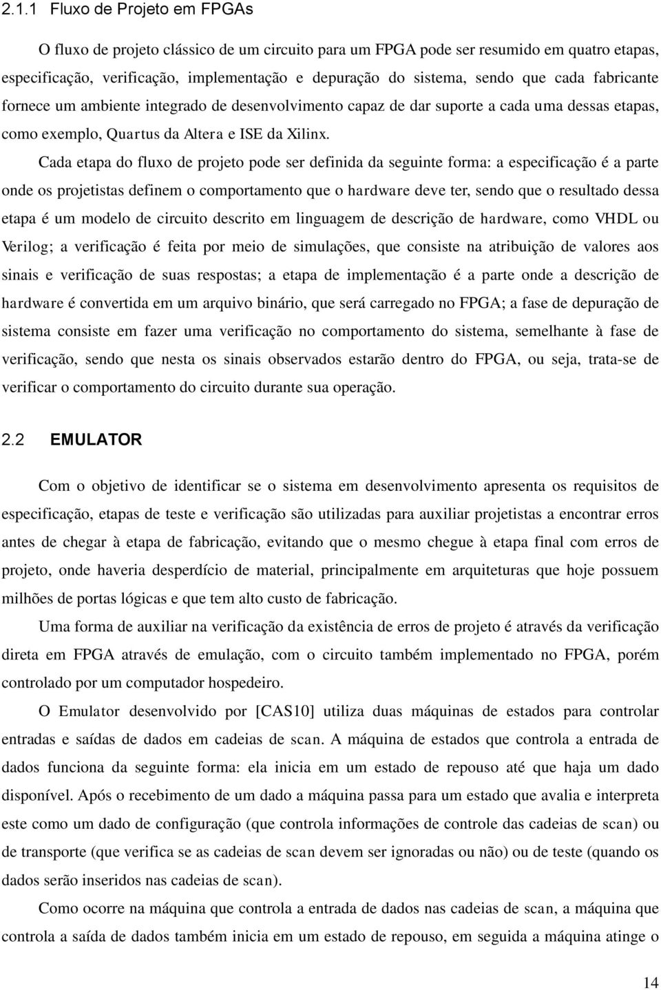 Cada etapa do fluxo de projeto pode ser definida da seguinte forma: a especificação é a parte onde os projetistas definem o comportamento que o hardware deve ter, sendo que o resultado dessa etapa é