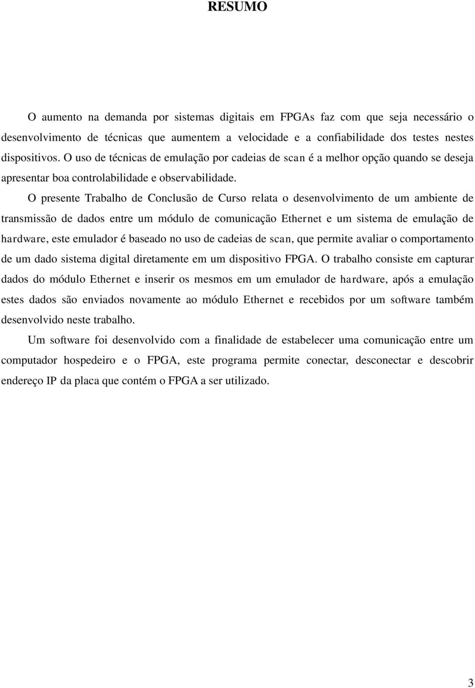 O presente Trabalho de Conclusão de Curso relata o desenvolvimento de um ambiente de transmissão de dados entre um módulo de comunicação Ethernet e um sistema de emulação de hardware, este emulador é