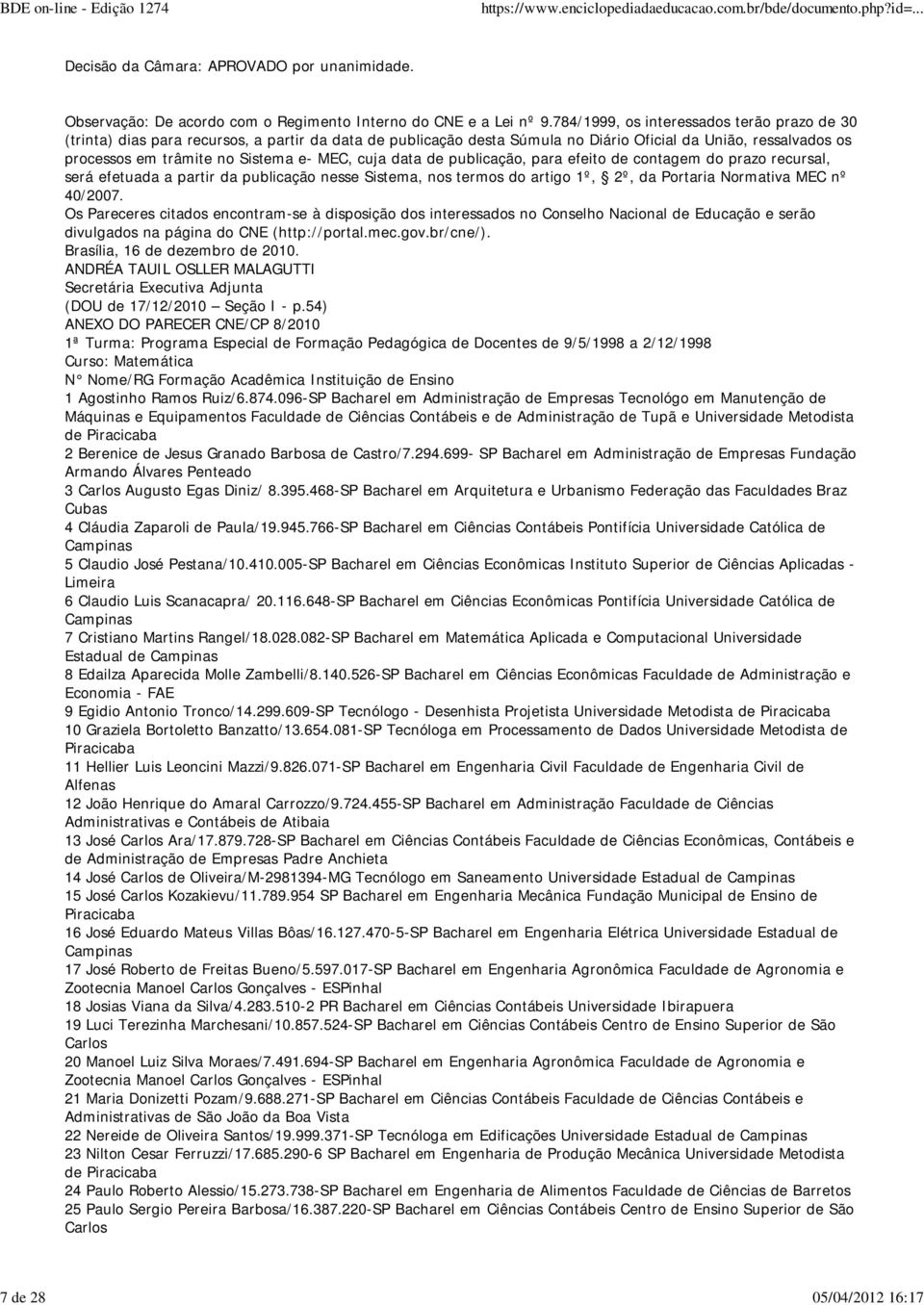 cuja data de publicação, para efeito de contagem do prazo recursal, será efetuada a partir da publicação nesse Sistema, nos termos do artigo 1º, 2º, da Portaria Normativa MEC nº 40/2007.